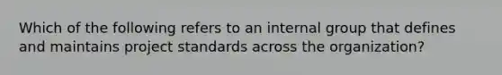 Which of the following refers to an internal group that defines and maintains project standards across the organization?