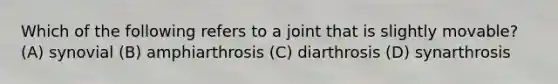 Which of the following refers to a joint that is slightly movable? (A) synovial (B) amphiarthrosis (C) diarthrosis (D) synarthrosis