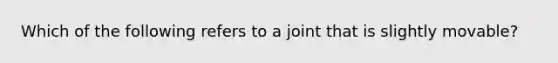 Which of the following refers to a joint that is slightly movable?