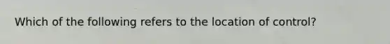 Which of the following refers to the location of control?