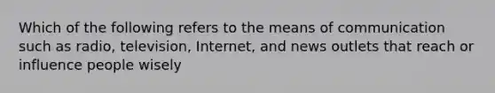 Which of the following refers to the means of communication such as radio, television, Internet, and news outlets that reach or influence people wisely