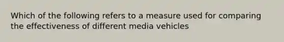 Which of the following refers to a measure used for comparing the effectiveness of different media vehicles