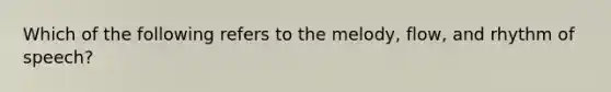 Which of the following refers to the melody, flow, and rhythm of speech?