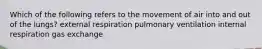 Which of the following refers to the movement of air into and out of the lungs? external respiration pulmonary ventilation internal respiration gas exchange