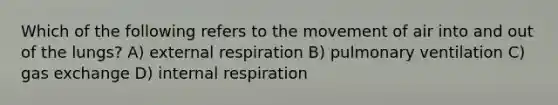 Which of the following refers to the movement of air into and out of the lungs? A) external respiration B) pulmonary ventilation C) gas exchange D) internal respiration