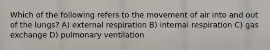 Which of the following refers to the movement of air into and out of the lungs? A) external respiration B) internal respiration C) gas exchange D) pulmonary ventilation