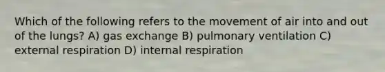 Which of the following refers to the movement of air into and out of the lungs? A) <a href='https://www.questionai.com/knowledge/kU8LNOksTA-gas-exchange' class='anchor-knowledge'>gas exchange</a> B) pulmonary ventilation C) external respiration D) internal respiration