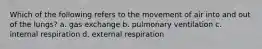 Which of the following refers to the movement of air into and out of the lungs? a. gas exchange b. pulmonary ventilation c. internal respiration d. external respiration