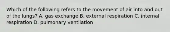 Which of the following refers to the movement of air into and out of the lungs? A. gas exchange B. external respiration C. internal respiration D. pulmonary ventilation