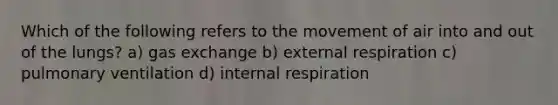 Which of the following refers to the movement of air into and out of the lungs? a) <a href='https://www.questionai.com/knowledge/kU8LNOksTA-gas-exchange' class='anchor-knowledge'>gas exchange</a> b) external respiration c) pulmonary ventilation d) internal respiration