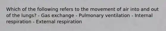 Which of the following refers to the movement of air into and out of the lungs? - Gas exchange - Pulmonary ventilation - Internal respiration - External respiration