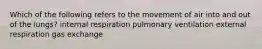 Which of the following refers to the movement of air into and out of the lungs? internal respiration pulmonary ventilation external respiration gas exchange