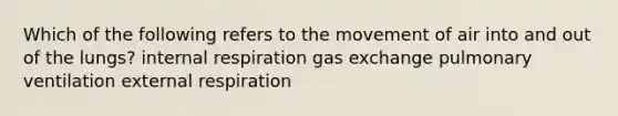 Which of the following refers to the movement of air into and out of the lungs? internal respiration gas exchange pulmonary ventilation external respiration