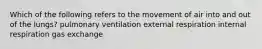 Which of the following refers to the movement of air into and out of the lungs? pulmonary ventilation external respiration internal respiration gas exchange