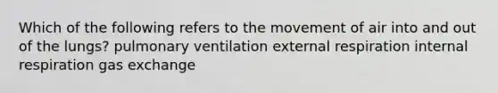 Which of the following refers to the movement of air into and out of the lungs? pulmonary ventilation external respiration internal respiration gas exchange