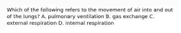 Which of the following refers to the movement of air into and out of the lungs? A. pulmonary ventilation B. gas exchange C. external respiration D. internal respiration