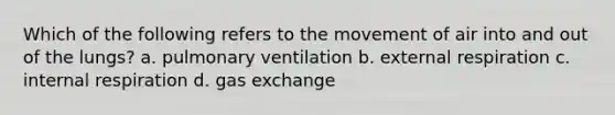 Which of the following refers to the movement of air into and out of the lungs? a. pulmonary ventilation b. external respiration c. internal respiration d. <a href='https://www.questionai.com/knowledge/kU8LNOksTA-gas-exchange' class='anchor-knowledge'>gas exchange</a>