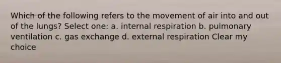 Which of the following refers to the movement of air into and out of the lungs? Select one: a. internal respiration b. pulmonary ventilation c. gas exchange d. external respiration Clear my choice