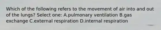 Which of the following refers to the movement of air into and out of the lungs? Select one: A.pulmonary ventilation B.gas exchange C.external respiration D.internal respiration