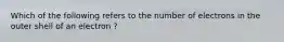 Which of the following refers to the number of electrons in the outer shell of an electron ?