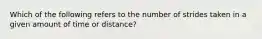 Which of the following refers to the number of strides taken in a given amount of time or distance?