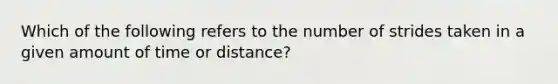 Which of the following refers to the number of strides taken in a given amount of time or distance?