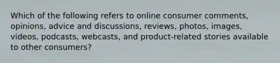 Which of the following refers to online consumer comments, opinions, advice and discussions, reviews, photos, images, videos, podcasts, webcasts, and product-related stories available to other consumers?