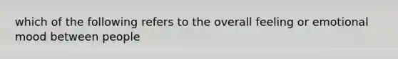 which of the following refers to the overall feeling or emotional mood between people