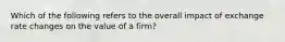 Which of the following refers to the overall impact of exchange rate changes on the value of a firm?