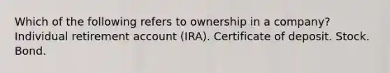 Which of the following refers to ownership in a company? Individual retirement account (IRA). Certificate of deposit. Stock. Bond.