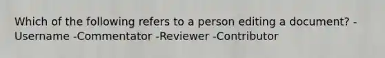 Which of the following refers to a person editing a document? -Username -Commentator -Reviewer -Contributor