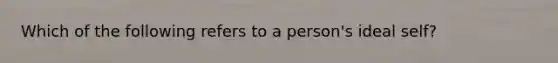 Which of the following refers to a person's ideal self?