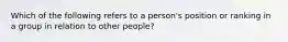 Which of the following refers to a person's position or ranking in a group in relation to other people?