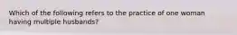 Which of the following refers to the practice of one woman having multiple husbands?