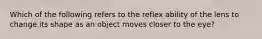 Which of the following refers to the reflex ability of the lens to change its shape as an object moves closer to the eye?