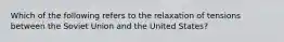 Which of the following refers to the relaxation of tensions between the Soviet Union and the United States?