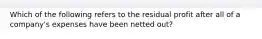 Which of the following refers to the residual profit after all of a company's expenses have been netted out?