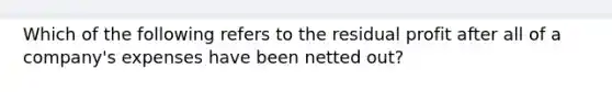 Which of the following refers to the residual profit after all of a company's expenses have been netted out?