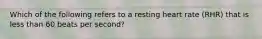 Which of the following refers to a resting heart rate (RHR) that is less than 60 beats per second?
