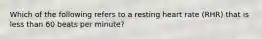 Which of the following refers to a resting heart rate (RHR) that is less than 60 beats per minute?