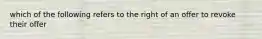 which of the following refers to the right of an offer to revoke their offer