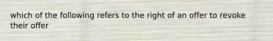 which of the following refers to the right of an offer to revoke their offer