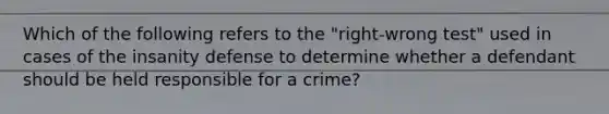 Which of the following refers to the "right-wrong test" used in cases of the insanity defense to determine whether a defendant should be held responsible for a crime?