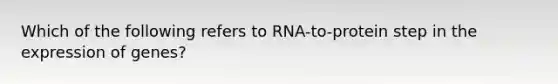 Which of the following refers to RNA-to-protein step in the expression of genes?