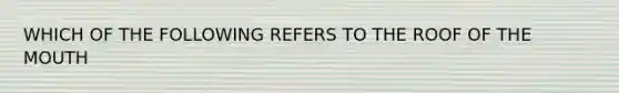 WHICH OF THE FOLLOWING REFERS TO THE ROOF OF THE MOUTH