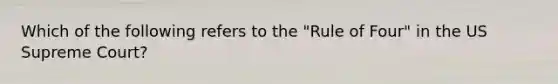 Which of the following refers to the "Rule of Four" in the US Supreme Court?