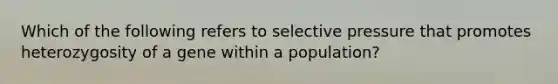 Which of the following refers to selective pressure that promotes heterozygosity of a gene within a population?