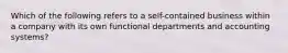 Which of the following refers to a self-contained business within a company with its own functional departments and accounting systems?