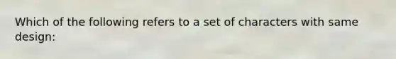 Which of the following refers to a set of characters with same design: