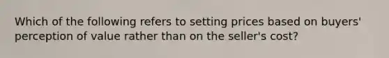 Which of the following refers to setting prices based on​ buyers' perception of value rather than on the​ seller's cost?